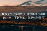 我做了个小实验：91网效率提升最快的一步，不是别的，就是体验差异