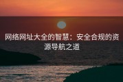 网络网址大全的智慧：安全合规的资源导航之道