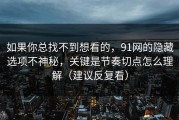 如果你总找不到想看的，91网的隐藏选项不神秘，关键是节奏切点怎么理解（建议反复看）