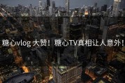 糖心vlog 大赞！糖心TV真相让人意外！