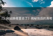 17c网站换哪里去了？揭秘背后的真相