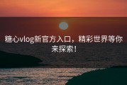 糖心vlog新官方入口，精彩世界等你来探索！