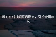 糖心在线视频怒斥曝光，引发全网热议