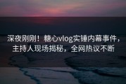 深夜刚刚！糖心vlog实锤内幕事件，主持人现场揭秘，全网热议不断