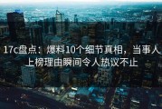 17c盘点：爆料10个细节真相，当事人上榜理由瞬间令人热议不止