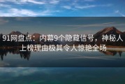 91网盘点：内幕9个隐藏信号，神秘人上榜理由极其令人惊艳全场