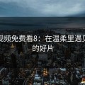 粉色视频免费看8：在温柔里遇见夜晚的好片