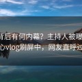 直击背后有何内幕？主持人被曝猛料，糖心vlog刷屏中，网友直呼过瘾
