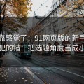 别再靠感觉了：91网页版的新手最容易犯的错：把选题角度当成小事