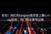发现！网红的tangxin竟然登上糖心vlog热搜，热门网友直呼过瘾