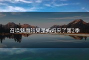 召唤魅魔结果是妈妈来了第2季