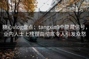 糖心vlog盘点：tangxin9个隐藏信号，业内人士上榜理由彻底令人引发众怒