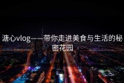 溏心vlog——带你走进美食与生活的秘密花园