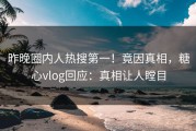 昨晚圈内人热搜第一！竟因真相，糖心vlog回应：真相让人瞠目