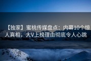 【独家】蜜桃传媒盘点：内幕10个惊人真相，大V上榜理由彻底令人心跳