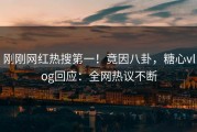 刚刚网红热搜第一！竟因八卦，糖心vlog回应：全网热议不断