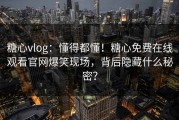 糖心vlog：懂得都懂！糖心免费在线观看官网爆笑现场，背后隐藏什么秘密？