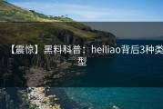 【震惊】黑料科普：heiliao背后3种类型
