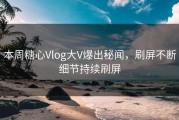 本周糖心Vlog大V爆出秘闻，刷屏不断细节持续刷屏