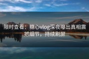 限时查看：糖心vlog深夜曝出真相震撼细节，持续刷屏