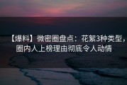 【爆料】微密圈盘点：花絮3种类型，圈内人上榜理由彻底令人动情