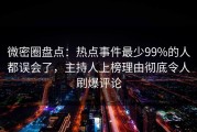 微密圈盘点：热点事件最少99%的人都误会了，主持人上榜理由彻底令人刷爆评论
