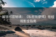 解锁感官秘境：《私密按摩师》在线观影全指南