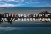 【爆料】51爆料盘点：猛料10个细节真相，大V上榜理由异常令人欲望升腾