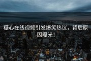 糖心在线视频引发爆笑热议，背后原因曝光！