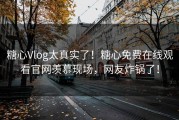 糖心Vlog太真实了！糖心免费在线观看官网羡慕现场，网友炸锅了！