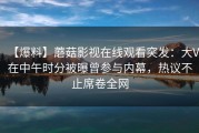 【爆料】蘑菇影视在线观看突发：大V在中午时分被曝曾参与内幕，热议不止席卷全网