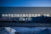 冉冉学姐泪崩合集年度热度榜，你绝对猜不到！