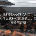 别笑，黑料网app的“入口”设计很精 · 为什么这种标题总能火，我用亲身经历证明
