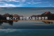 糖心TV：带你进入娱乐新世界