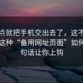 差一点就把手机交出去了，这不是玄学：这种“备用网址页面”如何用两句话让你上钩