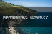 冉冉学姐羡慕曝光，居然被曝光了！