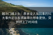越冷门越上头：原本没人当回事的91大事件近日反转来得比想象更快，突然对上了时间线