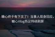 糖心终于有下文了！当事人现身回应，糖心Vlog热议持续刷屏