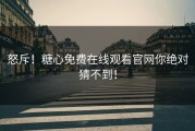 怒斥！糖心免费在线观看官网你绝对猜不到！