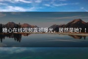 糖心在线视频震撼曝光，居然是她？！