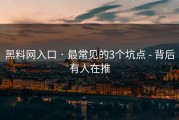 黑料网入口 · 最常见的3个坑点 - 背后有人在推