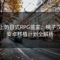 指尖上的日式RPG盛宴:桃子汉化组安卓移植计划全解析 指尖上的日式RPG盛宴:桃子汉化组安卓移植计划全解析