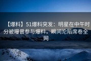 【爆料】51爆料突发：明星在中午时分被曝曾参与爆料，瞬间沦陷席卷全网