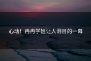 心动！冉冉学姐让人泪目的一幕