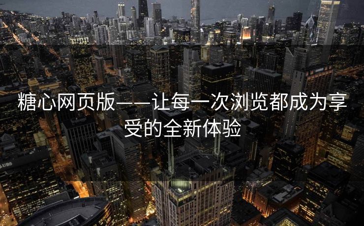 糖心网页版——让每一次浏览都成为享受的全新体验