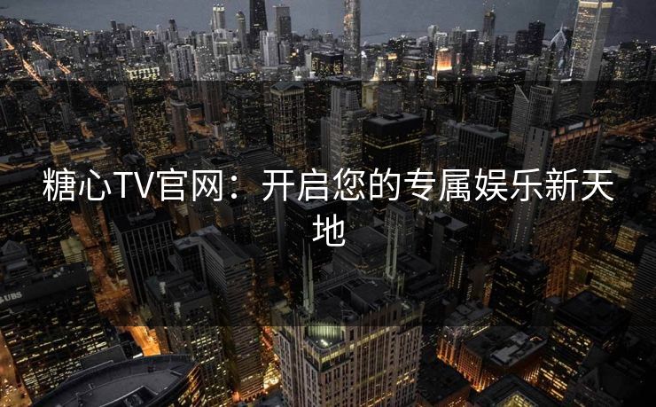 糖心TV官网：开启您的专属娱乐新天地