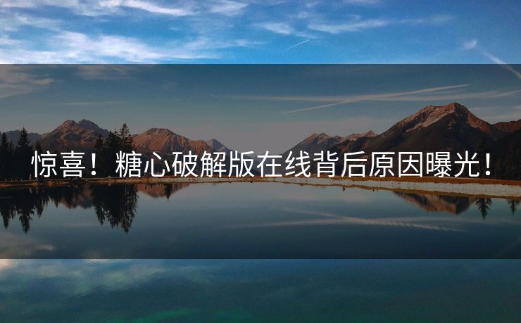惊喜！糖心破解版在线背后原因曝光！