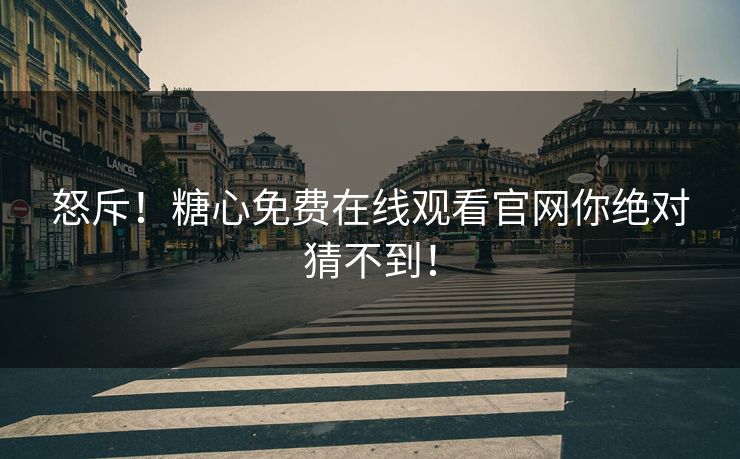 怒斥！糖心免费在线观看官网你绝对猜不到！