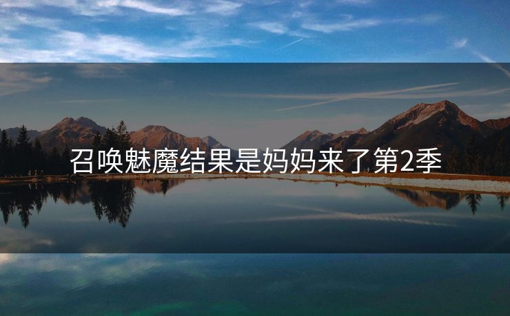 召唤魅魔结果是妈妈来了第2季