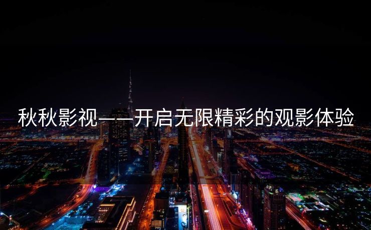 秋秋影视——开启无限精彩的观影体验